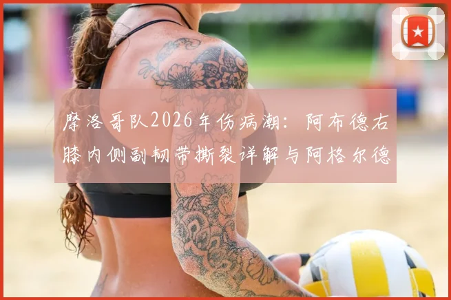 摩洛哥队2026年伤病潮:阿布德右膝内侧副韧带撕裂详解与阿格尔德恢复情况分析
