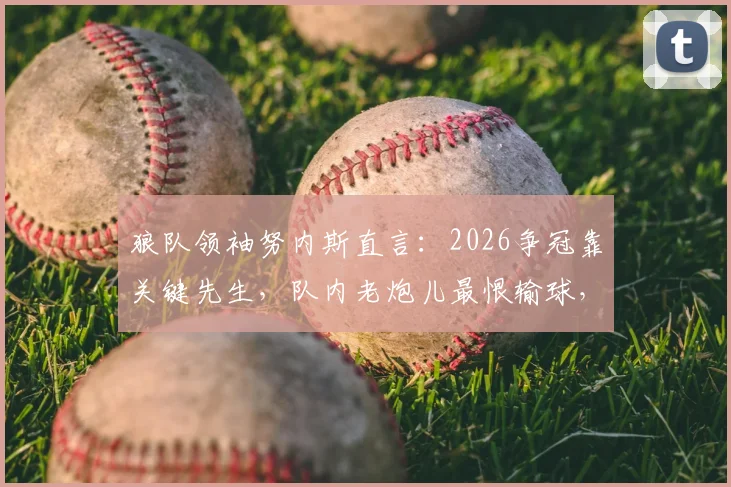 狼队领袖努内斯直言：2026争冠靠关键先生，队内老炮儿最恨输球，这才是硬核球队文化