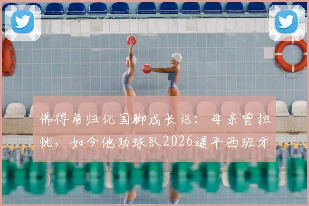 佛得角归化国脚成长记：母亲曾担忧，如今他助球队2026逼平西班牙，国家队实力与赛程一览