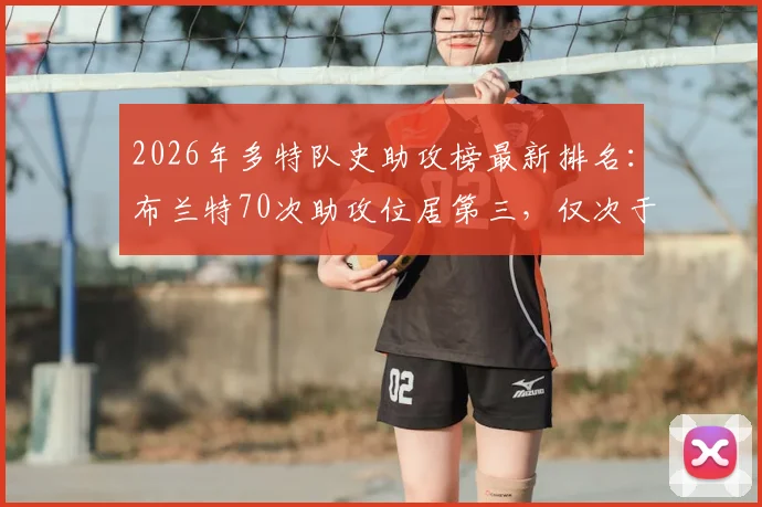 2026年多特队史助攻榜最新排名：布兰特70次助攻位居第三，仅次于罗伊斯与莫勒，中场创造力深度解析