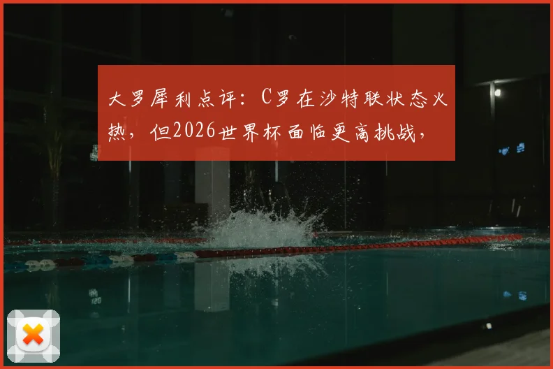 大罗犀利点评：C罗在沙特联状态火热，但2026世界杯面临更高挑战，他能再现辉煌吗？