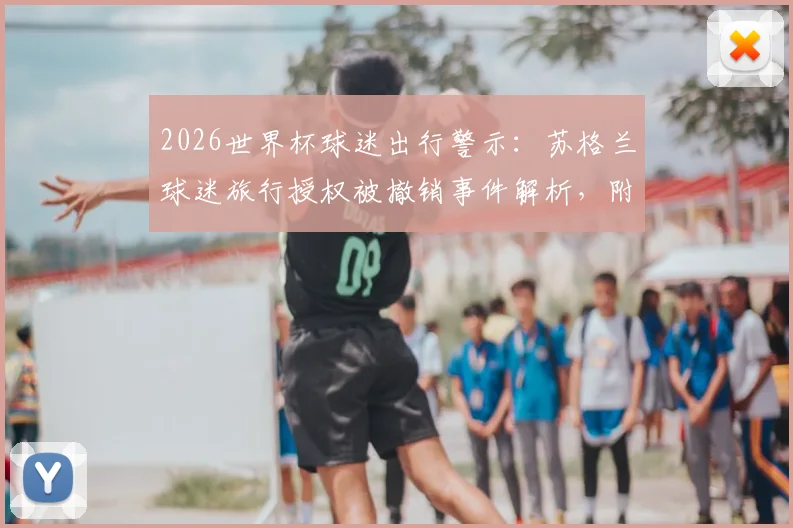 2026世界杯球迷出行警示：苏格兰球迷旅行授权被撤销事件解析，附国际赛事观赛授权申请与紧急预案指南