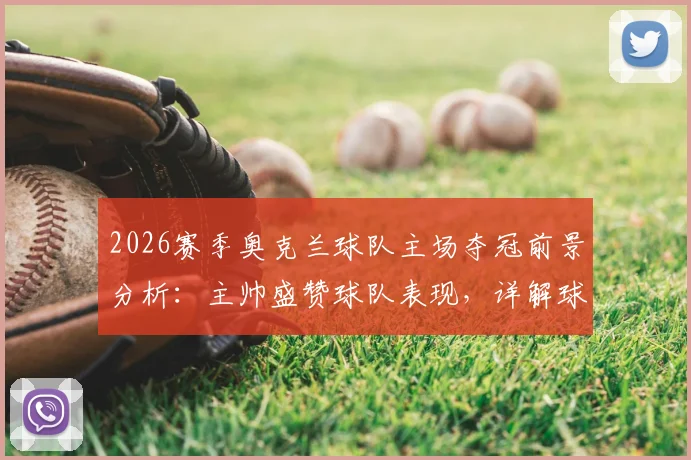 2026赛季奥克兰球队主场夺冠前景分析：主帅盛赞球队表现，详解球迷支持的关键作用