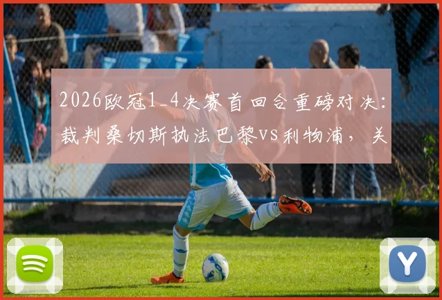 2026欧冠1_4决赛首回合重磅对决：裁判桑切斯执法巴黎vs利物浦，关键判罚尺度前瞻解读