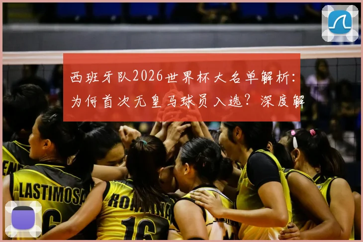 西班牙队2026世界杯大名单解析：为何首次无皇马球员入选？深度解读选人争议与未来影响