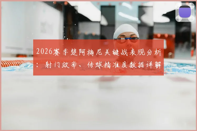 2026赛季楚阿梅尼关键战表现分析:射门效率、传球精准度数据详解与未来改进方向