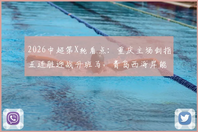 2026中超第X轮看点：重庆主场剑指五连胜迎战升班马，青岛西海岸能否触底反弹打破低迷？