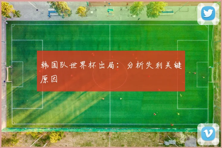 韩国队世界杯出局：分析失利关键原因
