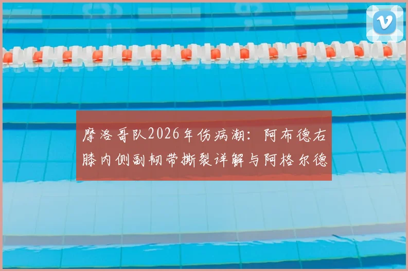 摩洛哥队2026年伤病潮：阿布德右膝内侧副韧带撕裂详解与阿格尔德恢复情况分析