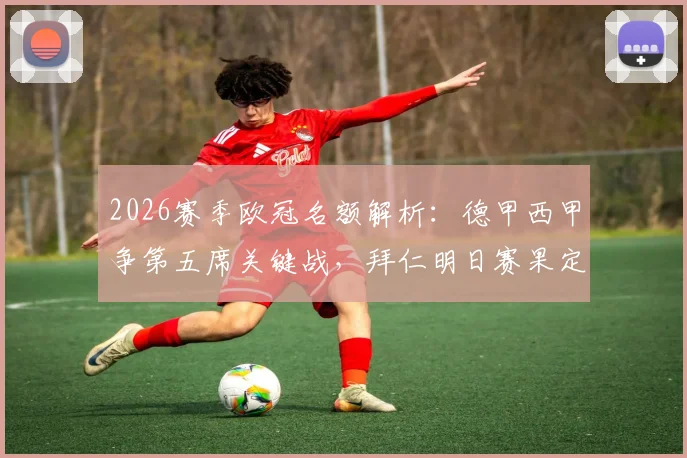 2026赛季欧冠名额解析:德甲西甲争第五席关键战,拜仁明日赛果定乾坤,附欧战积分规则与最新预测