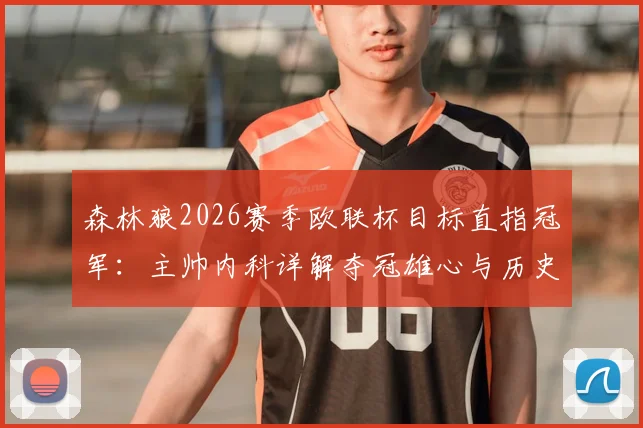 森林狼2026赛季欧联杯目标直指冠军：主帅内科详解夺冠雄心与历史创造之路