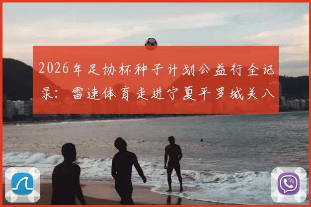 2026年足协杯种子计划公益行全记录:雷速体育走进宁夏平罗城关八小,看校园足球如何精准助力