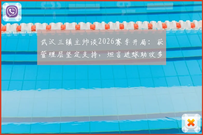 武汉三镇主帅谈2026赛季开局:获管理层坚定支持,坦言进球助攻多依赖外援球员