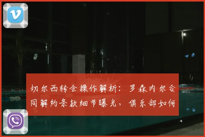 切尔西转会操作解析：罗森内尔合同解约条款细节曝光，俱乐部如何支付2026年转会费