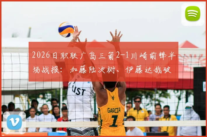 2026日职联广岛三箭2-1川崎前锋半场战报:加藤陆次树、伊藤达哉破门,川崎防线问题分析
