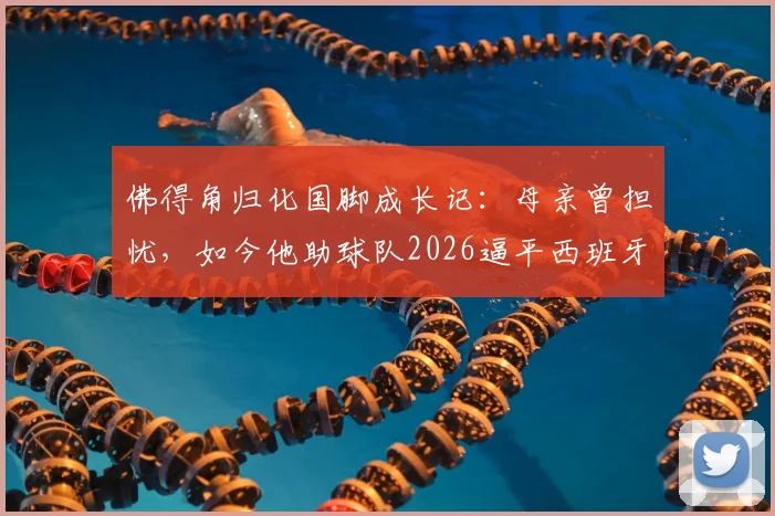 佛得角归化国脚成长记：母亲曾担忧，如今他助球队2026逼平西班牙，国家队实力与赛程一览