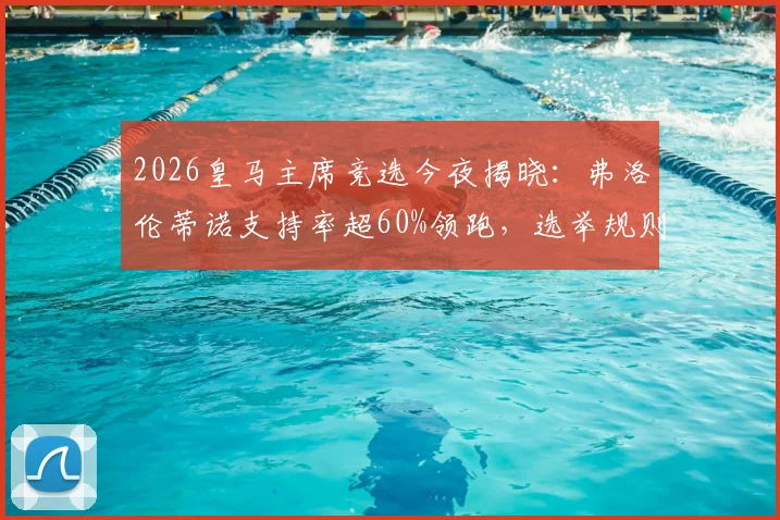 2026皇马主席竞选今夜揭晓:弗洛伦蒂诺支持率超60%领跑,选举规则、候选人及对球队未来影响全解析
