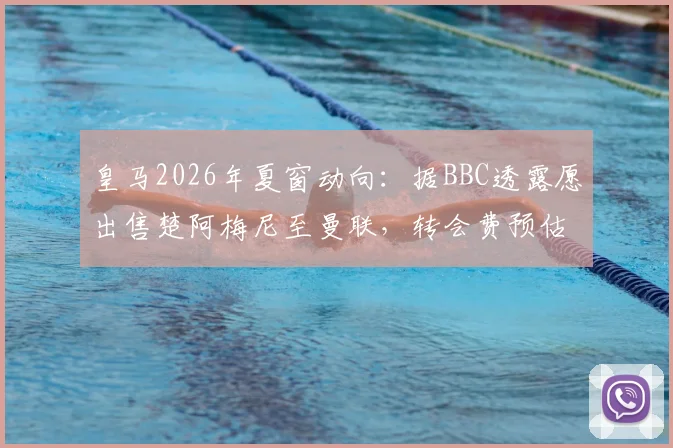 皇马2026年夏窗动向:据BBC透露愿出售楚阿梅尼至曼联,转会费预估、球员适配性及对双方阵容影响深度分析