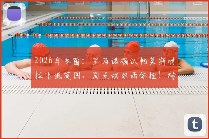 2026年冬窗:罗马诺确认帕莱斯特拉飞抵英国,周五切尔西体检!转会费与技术特点解析
