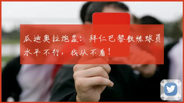 瓜迪奥拉炮轰：拜仁巴黎教练球员水平不行，我从不看！
