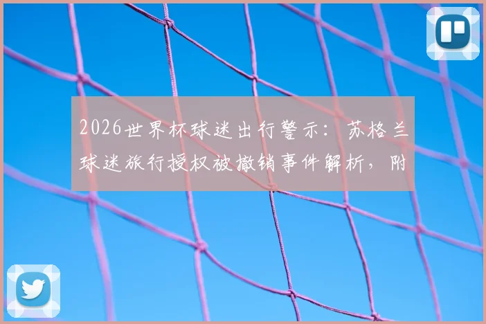 2026世界杯球迷出行警示：苏格兰球迷旅行授权被撤销事件解析，附国际赛事观赛授权申请与紧急预案指南